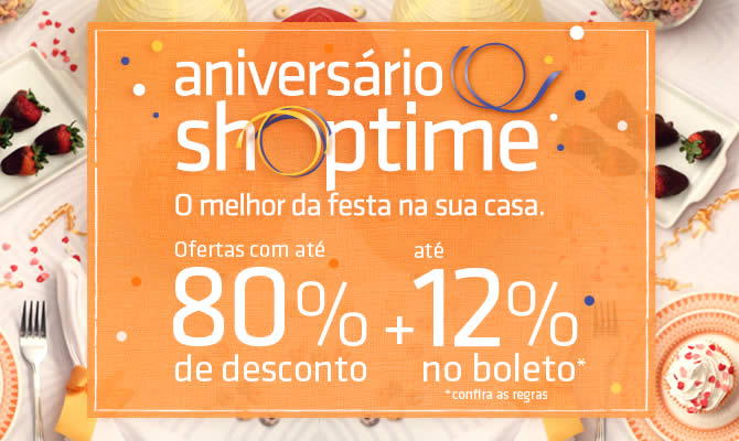 Aniversário Shoptime - Até 80 de desconto + até 12% de desconto no boleto