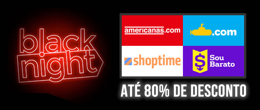 Black Night Americanas, Submarino, Shoptime e Sou Barato c/até 80% de desconto